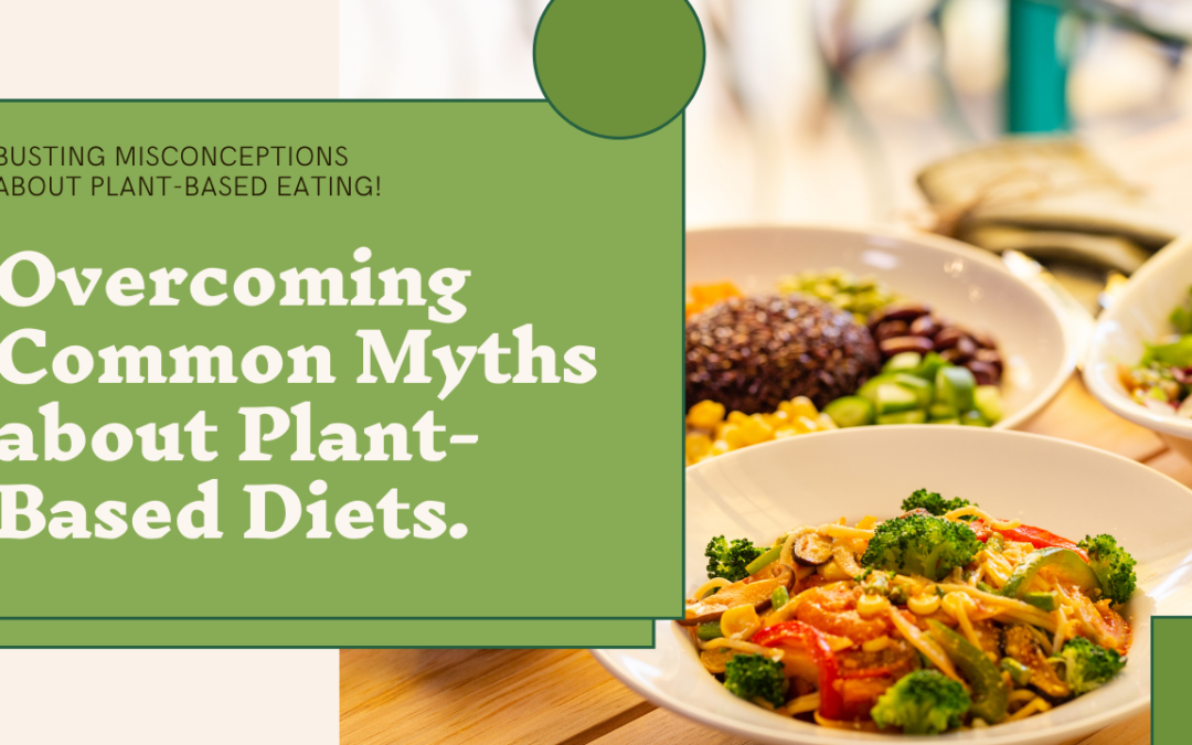 Overcoming Common Myths and Misconceptions About Plant-Based Eating